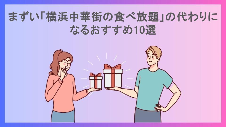 まずい「横浜中華街の食べ放題」の代わりになるおすすめ10選